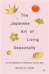 Book cover of The Japanese Art of Living Seasonally by Natalie Leon