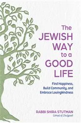 Book cover of The Jewish Way to a Good Life: Find Happiness, Build Community, and Embrace Lovingkindness by Rabbi Shira Stutman
