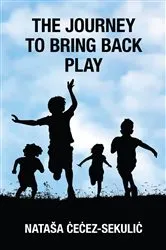 Book cover of The Journey to Bring Back Play by Nataša Cecez-Sekulic