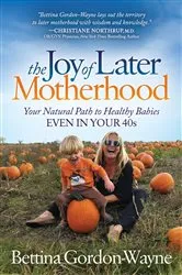 Book cover of The Joy of Later Motherhood by Bettina Gordon-Wayne