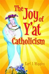 Book cover of The Joy of Y'at Catholicism by Earl J. Higgins