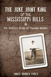 Book cover of The Juke Joint King of the Mississippi Hills: The Raucous Reign of Tillman Branch by Janice Branch Tracy
