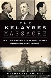 Book cover of The Kelayres Massacre: Politics & Murder in Pennsylvania's Anthracite Coal Country by Stephanie Hoover