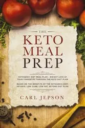 Book cover of The Keto Meal Prep:: Ketogenic Diet Meal Plan - Weight Loss at Your Fingertips Through the Keto Diet Plan by Carl Jepson