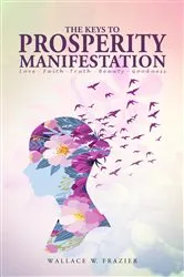 Book cover of THE KEYS TOPROSPERITY MANIFESTATION Love - Faith - Truth - Beauty - Goodness by Wallace Frazier