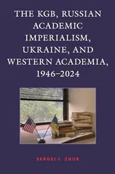 Book cover of The KGB, Russian Academic Imperialism, Ukraine, and Western Academia, 1946–2024 by Sergei I. Zhuk
