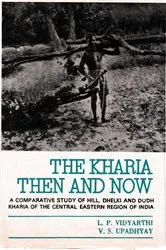 Book cover of The Kharia : Then And Now (A Comparative Study of Hill, Dhelki and DudhKharia of the Central-Eastern Region of India) by L.P. Vidyarthi