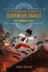 Book cover of The Kidnap Plot (The Extraordinary Journeys of Clockwork Charlie) by Dave Butler