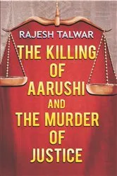 Book cover of The Killing Of Aarushi And The Murder Of Justice by Rajesh Talwar