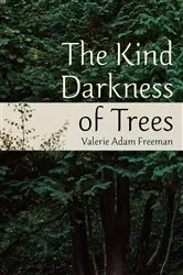 Book cover of The Kind Darkness of Trees by Freeman, Valerie, Adam