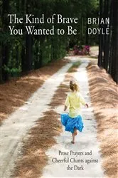Book cover of The Kind of Brave You Wanted to Be by Brian Doyle