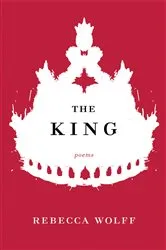 Book cover of The King: Poems by Rebecca Wolff