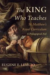 Book cover of The King Who Teaches: St. Matthew’s Royal Curriculum by Eugene E. Lemcio