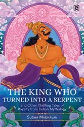 Book cover of The King Who Turned into a Serpent and Other Thrilling Tales of Royalty from Indian Mythology by Sudha Madhavan