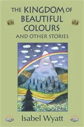 Book cover of The Kingdom of Beautiful Colours and Other Stories (2nd ed.) by Isabel Wyatt