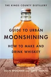 Book cover of The Kings County Distillery Guide to Urban Moonshining by David Haskell