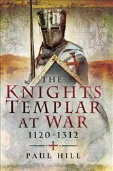 Book cover of The Knights Templar at War, 1120–1312 by Paul Hill