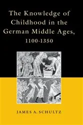 Book cover of The Knowledge of Childhood in the German Middle Ages, 1100-1350 by Jr., James A. Schultz,
