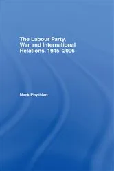Book cover of The Labour Party, War and International Relations, 1945-2006 by Mark Phythian