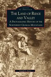 Book cover of The Land of Ridge and Valley: A Photographic History of the Northwest Georgia Mountains by Donald S. Davis