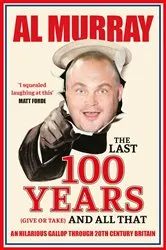 Book cover of The Last 100 Years (give or take) and All That by Al Murray