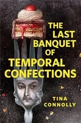 Book cover of The Last Banquet of Temporal Confections by Tina Connolly