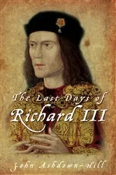 Book cover of The Last Days of Richard III by John Ashdown-Hill