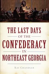 Book cover of The Last Days of the Confederacy in Northeast Georgia by Ray Chandler