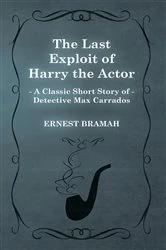 Book cover of The Last Exploit of Harry the Actor (A Classic Short Story of Detective Max Carrados) by Ernest Bramah