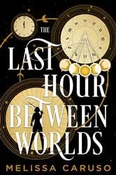 Book cover of The Last Hour Between Worlds by Melissa Caruso