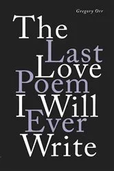 Book cover of The Last Love Poem I Will Ever Write: Poems by Gregory Orr