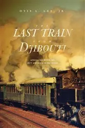 Book cover of The Last Train From Djibouti by Otis L. Lee Jr.