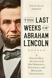 Book cover of The Last Weeks of Abraham Lincoln by David Alan Johnson