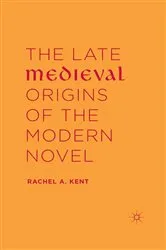 Book cover of The Late Medieval Origins of the Modern Novel by Rachel A. Kent