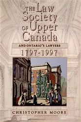 Book cover of The Law Society of Upper Canada and Ontario's Lawyers, 1797-1997 by Christopher Moore