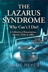 Book cover of The Lazarus Syndrome: Why Can't I Die? A Collection of Resuscitations, Revivals, NDEs & OBEs Featuring (2nd ed.) by Jaime Reyes