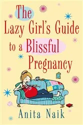 Book cover of The Lazy Girl's Guide To A Blissful Pregnancy by Anita Naik