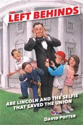 Book cover of The Left Behinds: Abe Lincoln and the Selfie that Saved the Union by David Potter