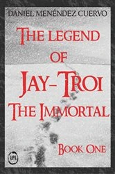 Book cover of The Legend of Jay-Troi. The Immortal. Book One by Daniel Menéndez Cuervo