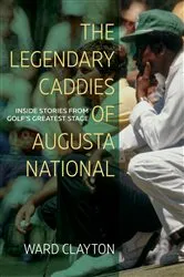 Book cover of The Legendary Caddies of Augusta National by Ward Clayton