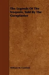 Book cover of The Legends Of The Iroquois, Told By The Cornplanter by William W. Canfield