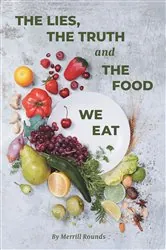 Book cover of The Lies, The Truth and The Food We Eat by Merrill Rounds