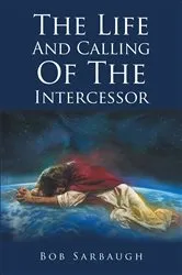 Book cover of The Life And Calling Of The Intercessor by Bob Sarbaugh
