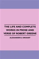 Book cover of The Life and Complete Works in Prose and Verse of Robert Greene by Alexander B. Grosart