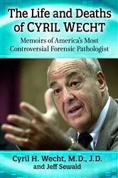 Book cover of The Life and Deaths of Cyril Wecht by Wecht, Cyril H., M.D., J.D.