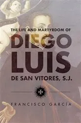 Book cover of The Life and Martyrdom of Diego Luis de San Vitores, S.J. (2nd Edition) by S.J., Francisco García,