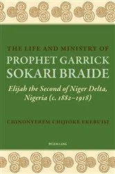 Book cover of The Life and Ministry of Prophet Garrick Sokari Braide by Chinonyerem Chijioke Ekebuisi
