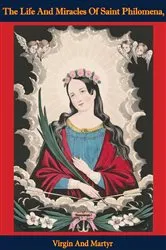Book cover of The Life And Miracles Of Saint Philomena, Virgin And Martyr: Whose Sacred Body by Anonymous