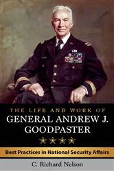 Book cover of The Life and Work of General Andrew J. Goodpaster by C. Richard Nelson