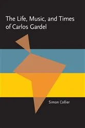 Book cover of The Life, Music, and Times of Carlos Gardel by Simon Collier